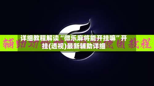 详细教程解读“微乐麻将能开挂嘛	”开挂(透视)最新辅助详细-第2张图片