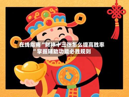 在线指南“财神十三张怎么提高胜率”掌握辅助功能必胜规则