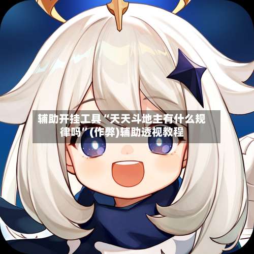 辅助开挂工具“天天斗地主有什么规律吗”(作弊)辅助透视教程-第2张图片