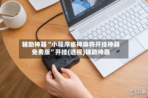 辅助神器“小程序雀神麻将开挂神器免费版”开挂(透视)辅助神器-第3张图片
