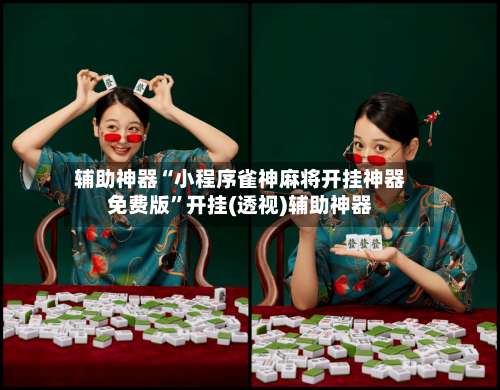 辅助神器“小程序雀神麻将开挂神器免费版”开挂(透视)辅助神器