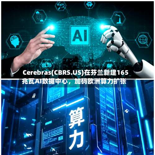 Cerebras(CBRS.US)在芬兰新建165兆瓦AI数据中心，加码欧洲算力扩张
