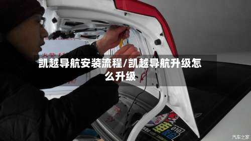 凯越导航安装流程/凯越导航升级怎么升级-第2张图片