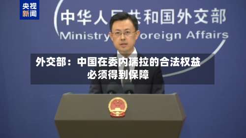外交部：中国在委内瑞拉的合法权益必须得到保障-第2张图片