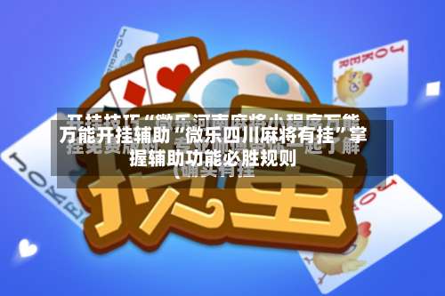 万能开挂辅助“微乐四川麻将有挂”掌握辅助功能必胜规则-第2张图片
