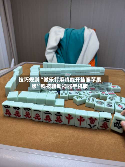 技巧规则“微乐打麻将能开挂嘛苹果版”科技辅助神器手机版