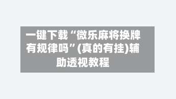 一键下载“微乐麻将换牌有规律吗	”(真的有挂)辅助透视教程-第2张图片