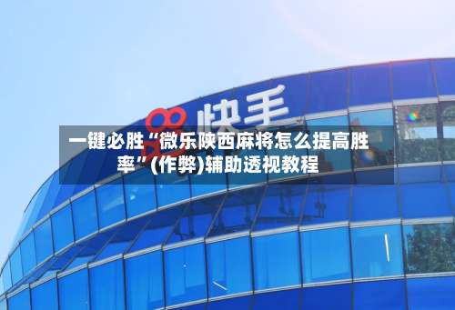 一键必胜“微乐陕西麻将怎么提高胜率	”(作弊)辅助透视教程-第2张图片
