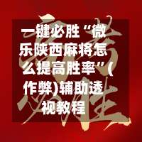 一键必胜“微乐陕西麻将怎么提高胜率”(作弊)辅助透视教程-第3张图片
