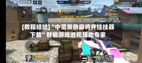 [教程经验]“中至常熟麻将开挂挂器下载”智能游戏透视辅助专家