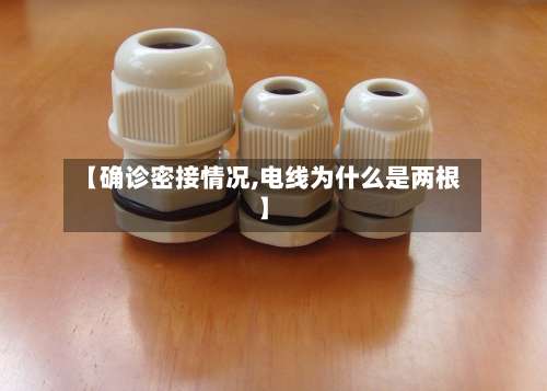 【确诊密接情况,电线为什么是两根】-第2张图片