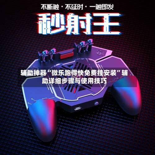 辅助神器“微乐跑得快免费挂安装”辅助详细步骤与使用技巧-第2张图片
