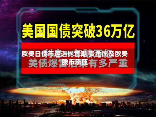 欧美日债市遭遇抛售潮 贵金属及欧美股市承压