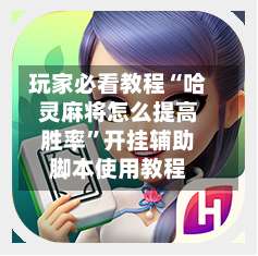 玩家必看教程“哈灵麻将怎么提高胜率	”开挂辅助脚本使用教程-第3张图片