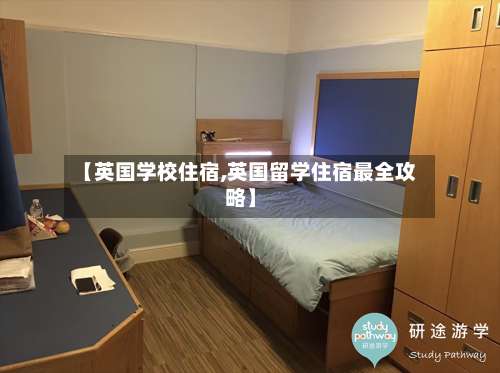 【英国学校住宿,英国留学住宿最全攻略】