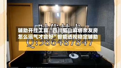 辅助开挂工具“四川蜀山麻将亲友房怎么运气才会好”智能透视稳定辅助-第2张图片