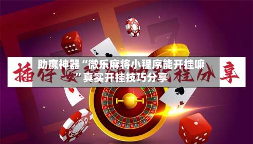 助赢神器“微乐麻将小程序能开挂嘛”真实开挂技巧分享-第2张图片