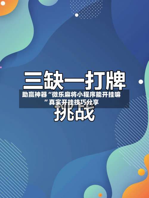 助赢神器“微乐麻将小程序能开挂嘛”真实开挂技巧分享