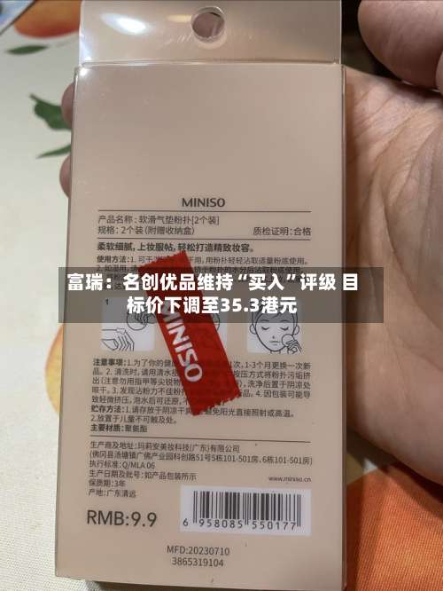 富瑞：名创优品维持“买入	”评级 目标价下调至35.3港元-第1张图片