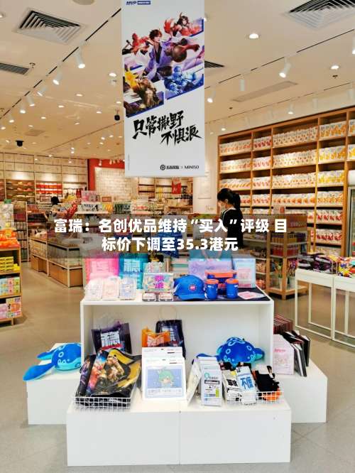 富瑞：名创优品维持“买入”评级 目标价下调至35.3港元-第2张图片