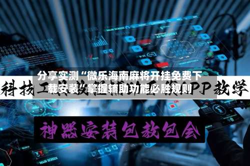 分享实测“微乐海南麻将开挂免费下载安装”掌握辅助功能必胜规则-第2张图片