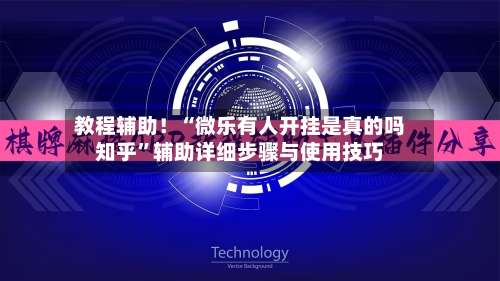 教程辅助！“微乐有人开挂是真的吗知乎”辅助详细步骤与使用技巧-第2张图片
