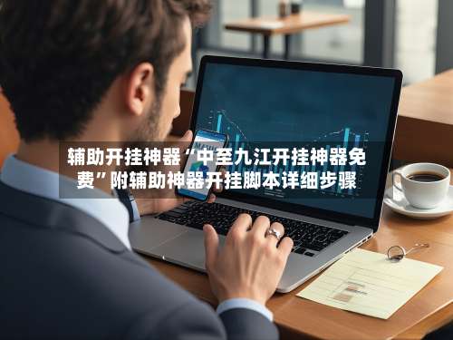 辅助开挂神器“中至九江开挂神器免费”附辅助神器开挂脚本详细步骤