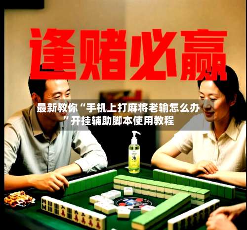 最新教你“手机上打麻将老输怎么办”开挂辅助脚本使用教程