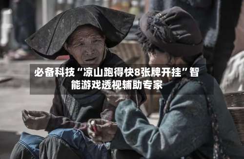 必备科技“凉山跑得快8张牌开挂”智能游戏透视辅助专家