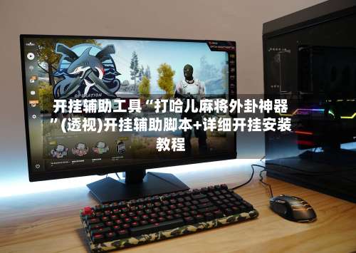 开挂辅助工具“打哈儿麻将外卦神器”(透视)开挂辅助脚本+详细开挂安装教程