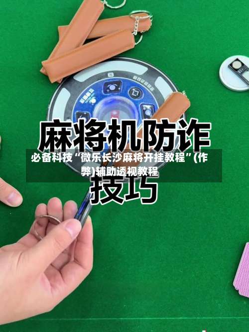 必备科技“微乐长沙麻将开挂教程”(作弊)辅助透视教程