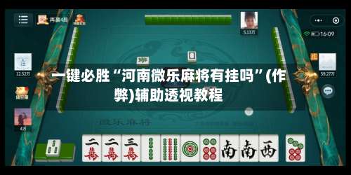 一键必胜“河南微乐麻将有挂吗	”(作弊)辅助透视教程-第2张图片