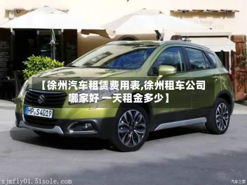 【徐州汽车租赁费用表,徐州租车公司哪家好 一天租金多少】