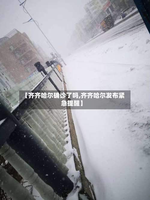 【齐齐哈尔确诊了吗,齐齐哈尔发布紧急提醒】-第3张图片