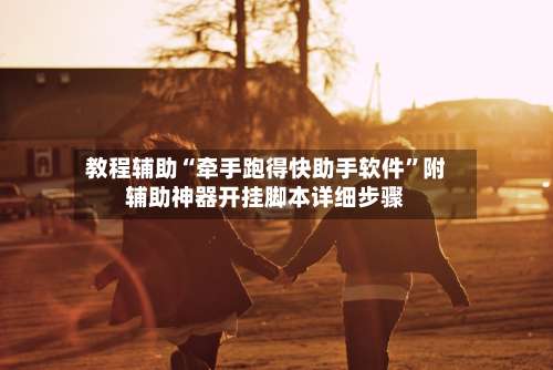 教程辅助“牵手跑得快助手软件	”附辅助神器开挂脚本详细步骤-第2张图片