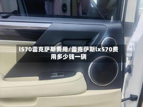 l570雷克萨斯费用/雷克萨斯lx570费用多少钱一辆