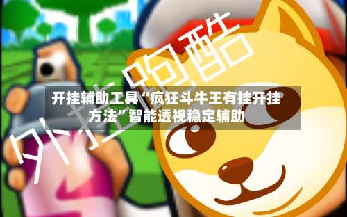 开挂辅助工具“疯狂斗牛王有挂开挂方法”智能透视稳定辅助-第2张图片
