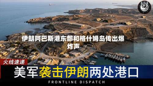 伊朗阿巴斯港东部和格什姆岛传出爆炸声